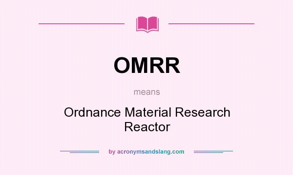 What does OMRR mean? It stands for Ordnance Material Research Reactor
