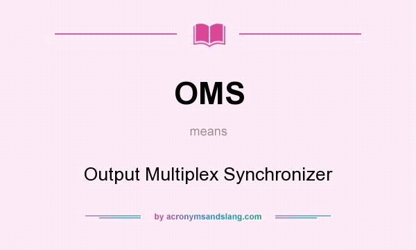 What does OMS mean? It stands for Output Multiplex Synchronizer