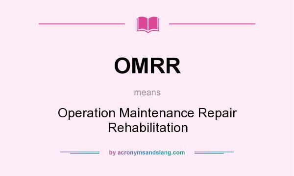 What does OMRR mean? It stands for Operation Maintenance Repair Rehabilitation