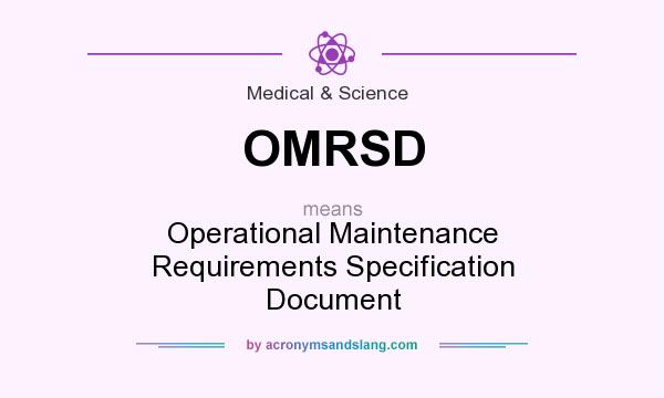 What does OMRSD mean? It stands for Operational Maintenance Requirements Specification Document