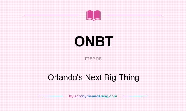 What does ONBT mean? It stands for Orlando`s Next Big Thing