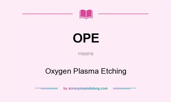 What does OPE mean? It stands for Oxygen Plasma Etching