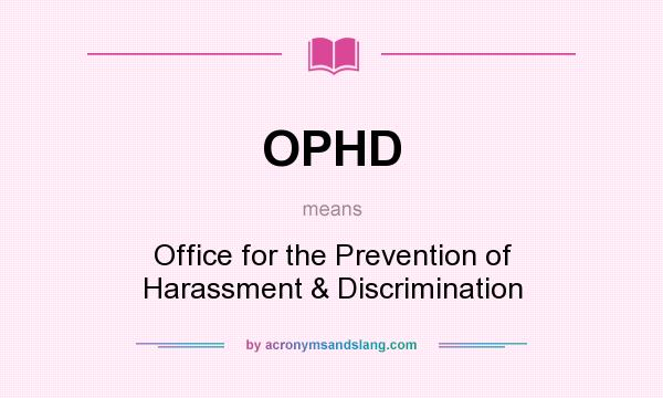What does OPHD mean? It stands for Office for the Prevention of Harassment & Discrimination
