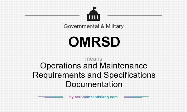 What does OMRSD mean? It stands for Operations and Maintenance Requirements and Specifications Documentation