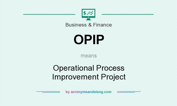 What does OPIP mean? It stands for Operational Process Improvement Project