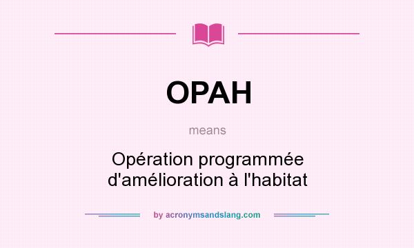 What does OPAH mean? It stands for Opération programmée d`amélioration à l`habitat