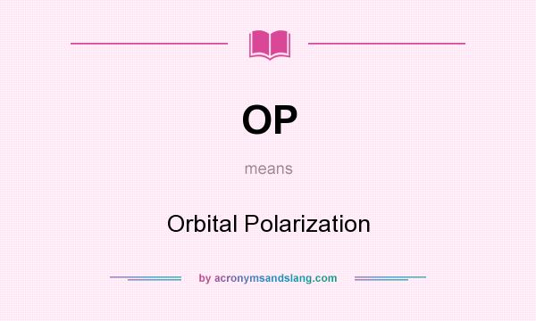 What does OP mean? It stands for Orbital Polarization