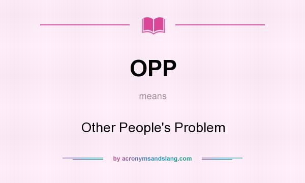 What does OPP mean? It stands for Other People`s Problem