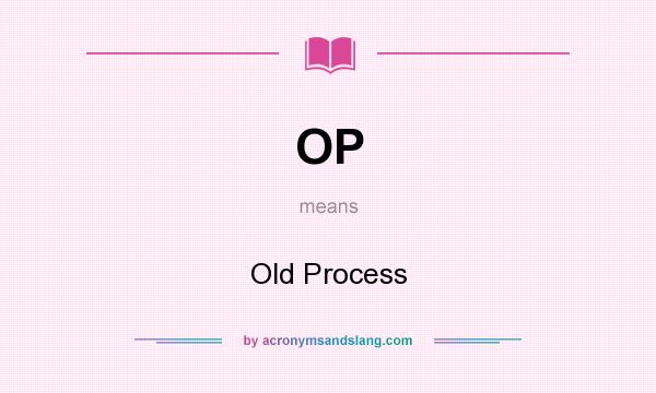 What does OP mean? It stands for Old Process