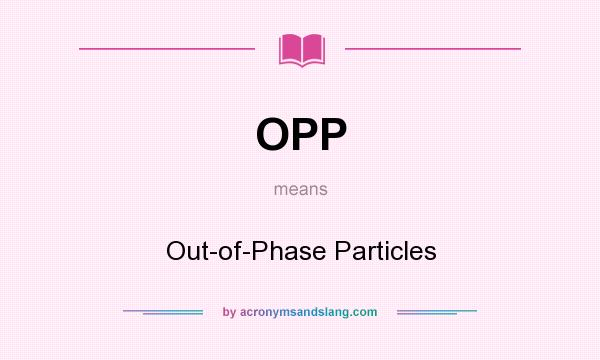 What does OPP mean? It stands for Out-of-Phase Particles