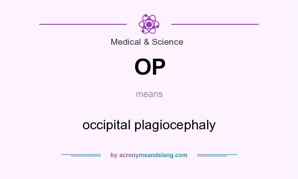 What does OP mean? It stands for occipital plagiocephaly