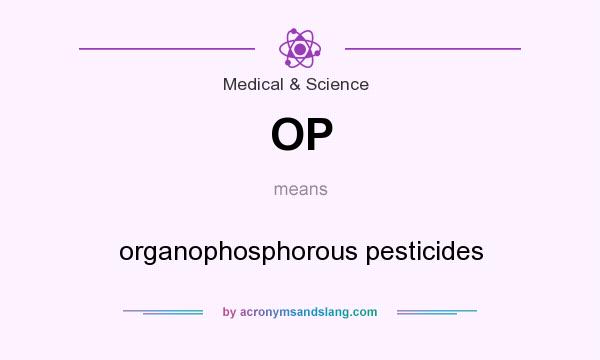 What does OP mean? It stands for organophosphorous pesticides