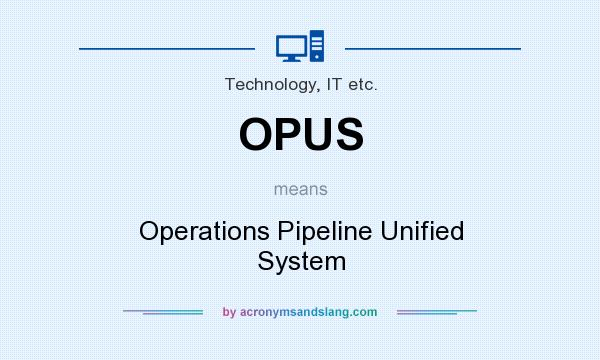 What does OPUS mean? It stands for Operations Pipeline Unified System