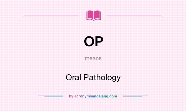 What does OP mean? It stands for Oral Pathology