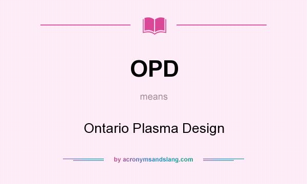 What does OPD mean? It stands for Ontario Plasma Design