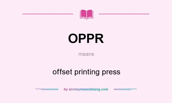What does OPPR mean? It stands for offset printing press