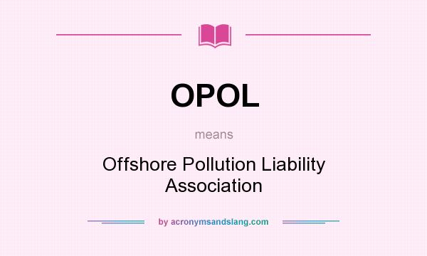 What does OPOL mean? It stands for Offshore Pollution Liability Association