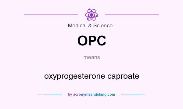 What does OPC mean? It stands for oxyprogesterone caproate