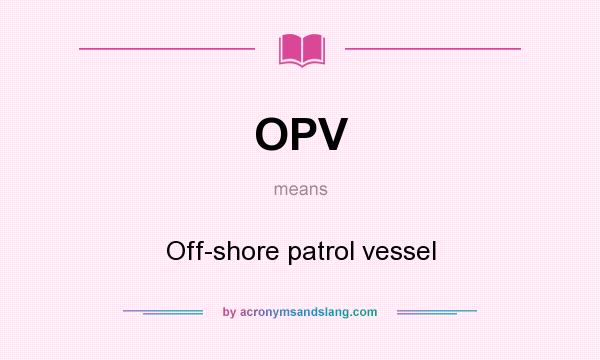 What does OPV mean? It stands for Off-shore patrol vessel