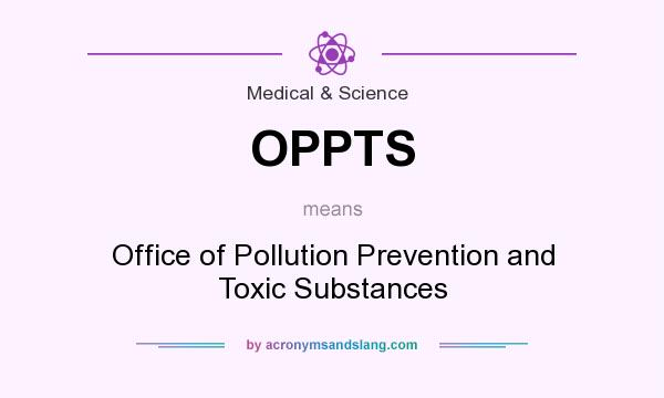 What does OPPTS mean? It stands for Office of Pollution Prevention and Toxic Substances