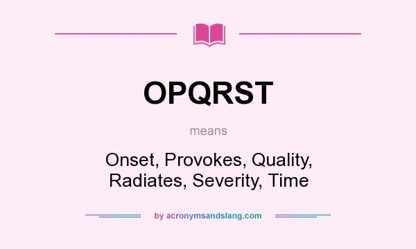 What does OPQRST mean? It stands for Onset, Provokes, Quality, Radiates, Severity, Time