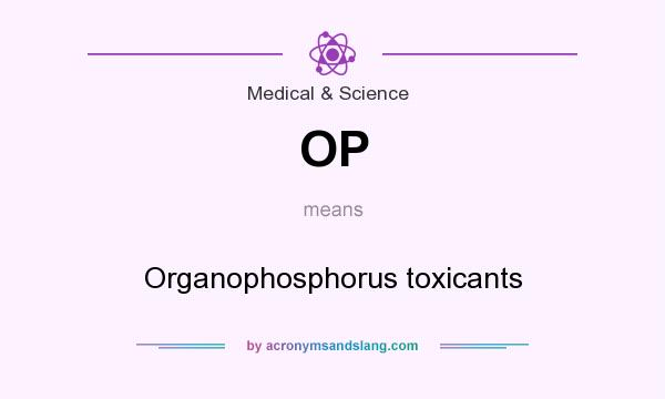 What does OP mean? It stands for Organophosphorus toxicants