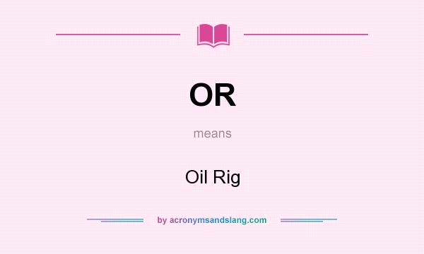 What does OR mean? It stands for Oil Rig