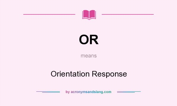 What does OR mean? It stands for Orientation Response