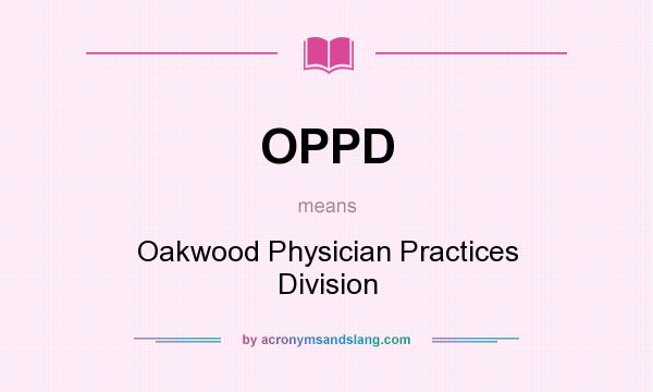 What does OPPD mean? It stands for Oakwood Physician Practices Division