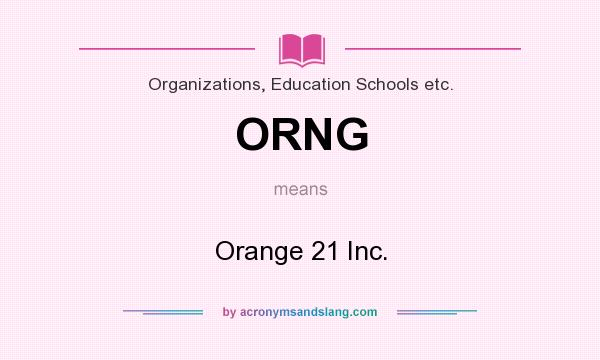What does ORNG mean? It stands for Orange 21 Inc.
