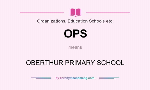 What does OPS mean? It stands for OBERTHUR PRIMARY SCHOOL