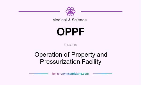 What does OPPF mean? It stands for Operation of Property and Pressurization Facility