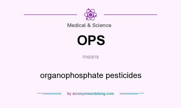 What does OPS mean? It stands for organophosphate pesticides