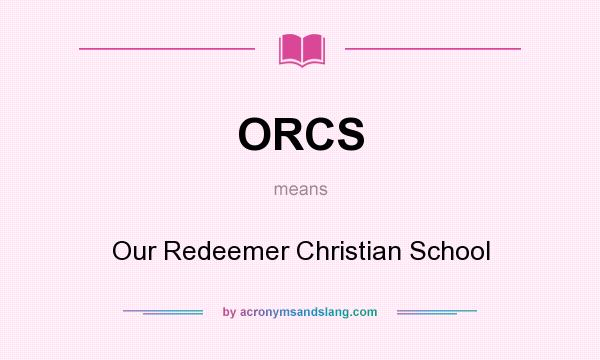 What does ORCS mean? It stands for Our Redeemer Christian School
