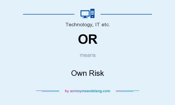 What does OR mean? It stands for Own Risk