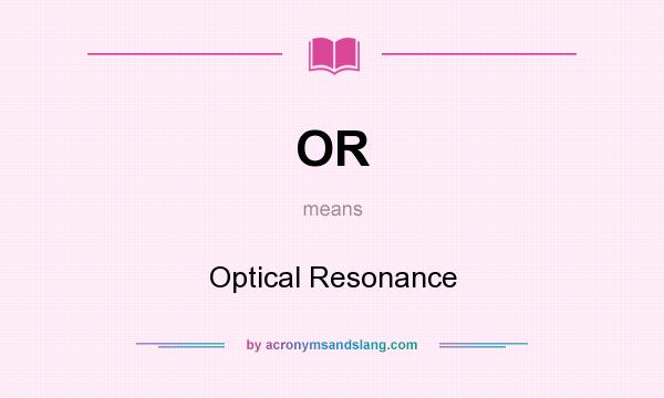 What does OR mean? It stands for Optical Resonance