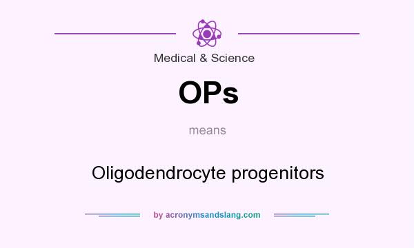 What does OPs mean? It stands for Oligodendrocyte progenitors