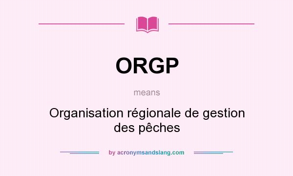 What does ORGP mean? It stands for Organisation régionale de gestion des pêches