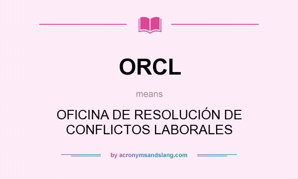 What does ORCL mean? It stands for OFICINA DE RESOLUCIÓN DE CONFLICTOS LABORALES