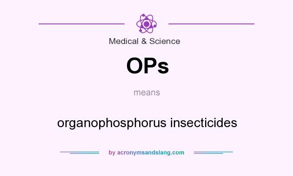 What does OPs mean? It stands for organophosphorus insecticides