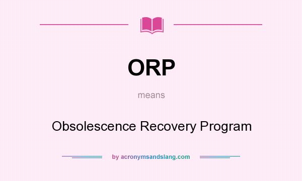 What does ORP mean? It stands for Obsolescence Recovery Program