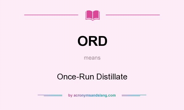 What does ORD mean? It stands for Once-Run Distillate