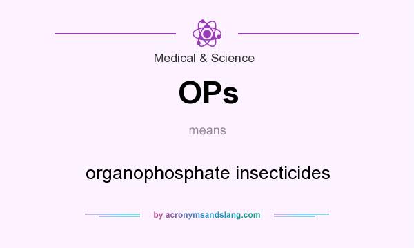 What does OPs mean? It stands for organophosphate insecticides