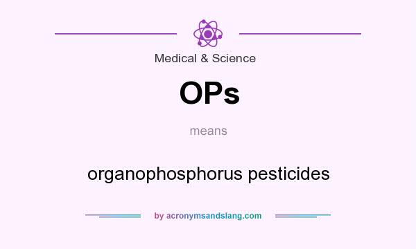 What does OPs mean? It stands for organophosphorus pesticides