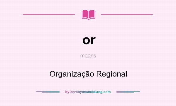 What does or mean? It stands for Organização Regional