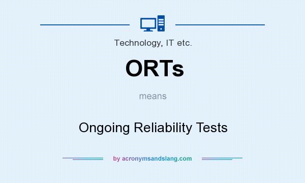 What does ORTs mean? It stands for Ongoing Reliability Tests