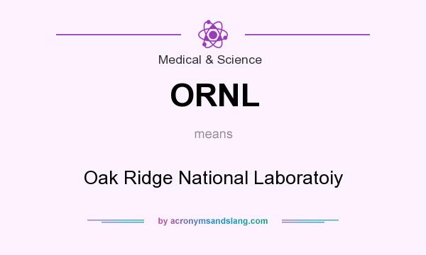 What does ORNL mean? It stands for Oak Ridge National Laboratoiy