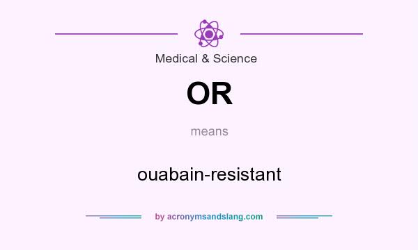 What does OR mean? It stands for ouabain-resistant