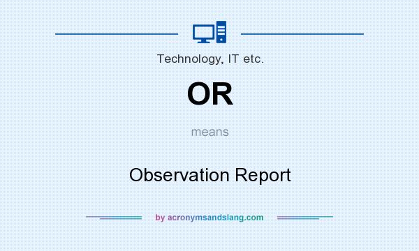 What does OR mean? It stands for Observation Report