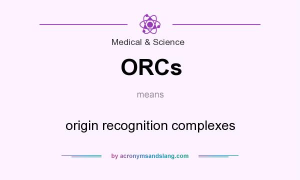 What does ORCs mean? It stands for origin recognition complexes